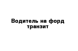 Водитель на форд транзит